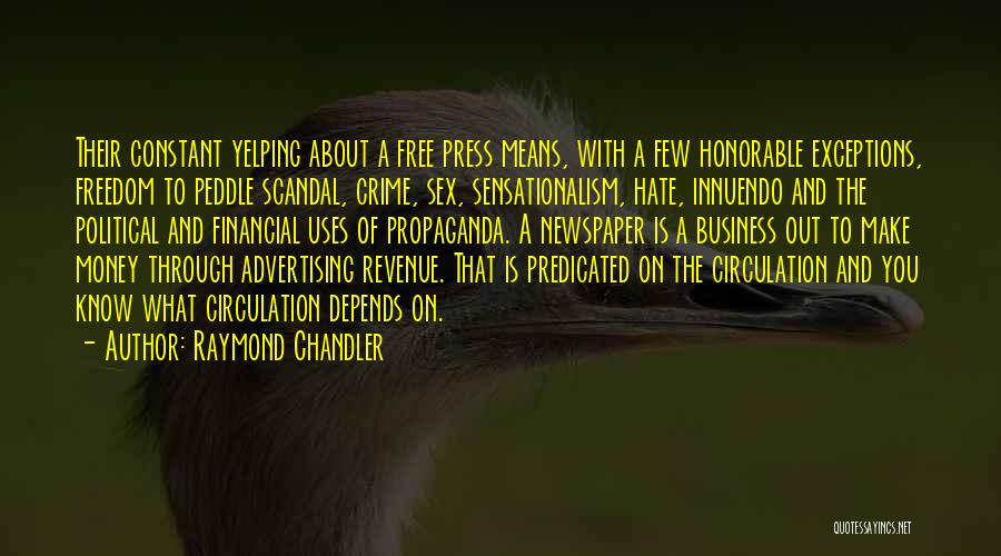 Raymond Chandler Quotes: Their Constant Yelping About A Free Press Means, With A Few Honorable Exceptions, Freedom To Peddle Scandal, Crime, Sex, Sensationalism,