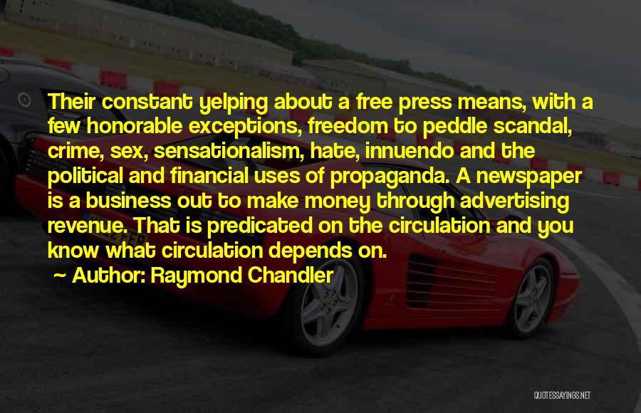 Raymond Chandler Quotes: Their Constant Yelping About A Free Press Means, With A Few Honorable Exceptions, Freedom To Peddle Scandal, Crime, Sex, Sensationalism,