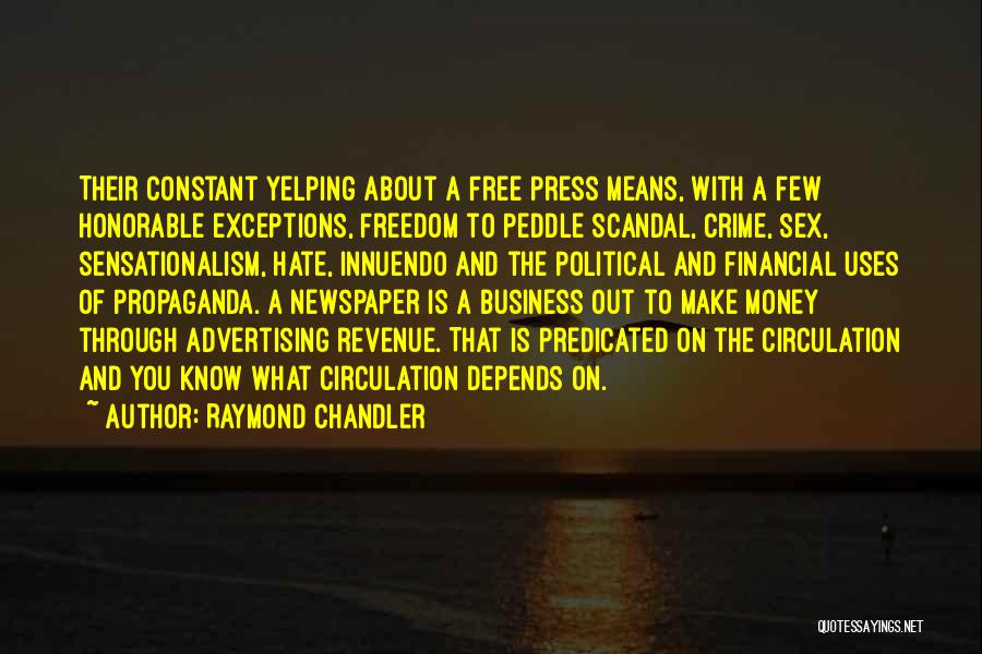Raymond Chandler Quotes: Their Constant Yelping About A Free Press Means, With A Few Honorable Exceptions, Freedom To Peddle Scandal, Crime, Sex, Sensationalism,