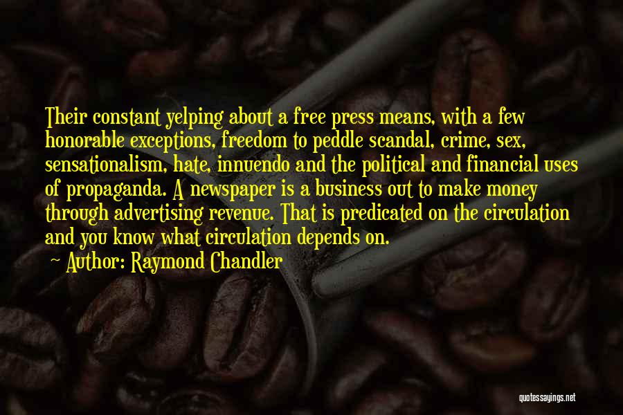 Raymond Chandler Quotes: Their Constant Yelping About A Free Press Means, With A Few Honorable Exceptions, Freedom To Peddle Scandal, Crime, Sex, Sensationalism,