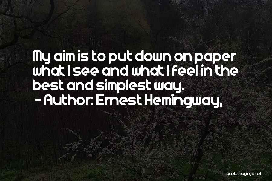 Ernest Hemingway, Quotes: My Aim Is To Put Down On Paper What I See And What I Feel In The Best And Simplest