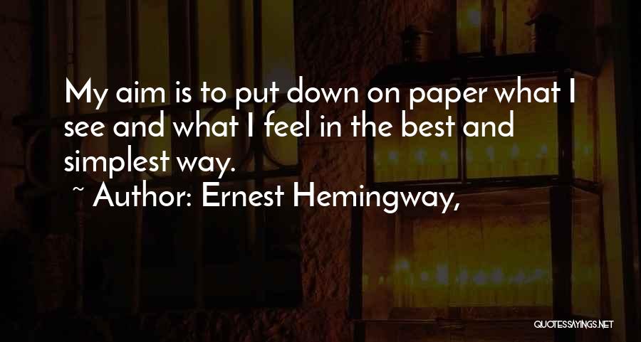 Ernest Hemingway, Quotes: My Aim Is To Put Down On Paper What I See And What I Feel In The Best And Simplest