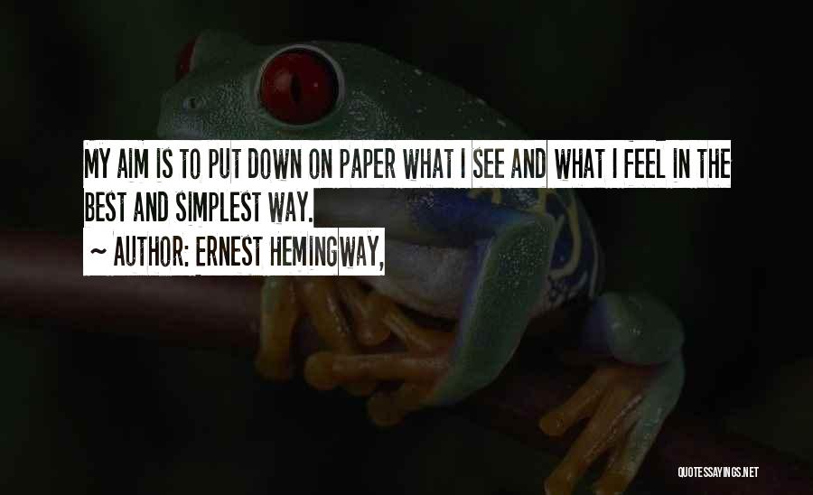 Ernest Hemingway, Quotes: My Aim Is To Put Down On Paper What I See And What I Feel In The Best And Simplest