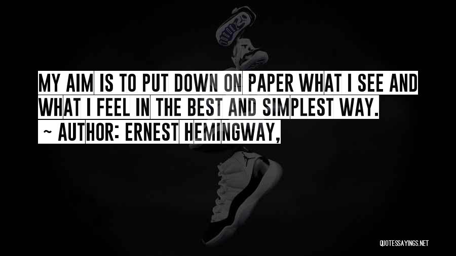 Ernest Hemingway, Quotes: My Aim Is To Put Down On Paper What I See And What I Feel In The Best And Simplest