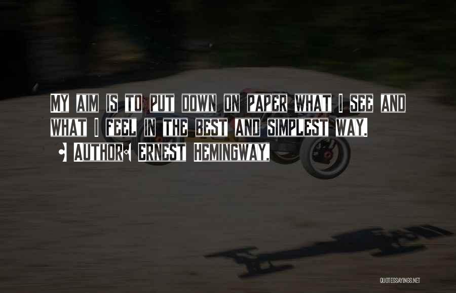 Ernest Hemingway, Quotes: My Aim Is To Put Down On Paper What I See And What I Feel In The Best And Simplest