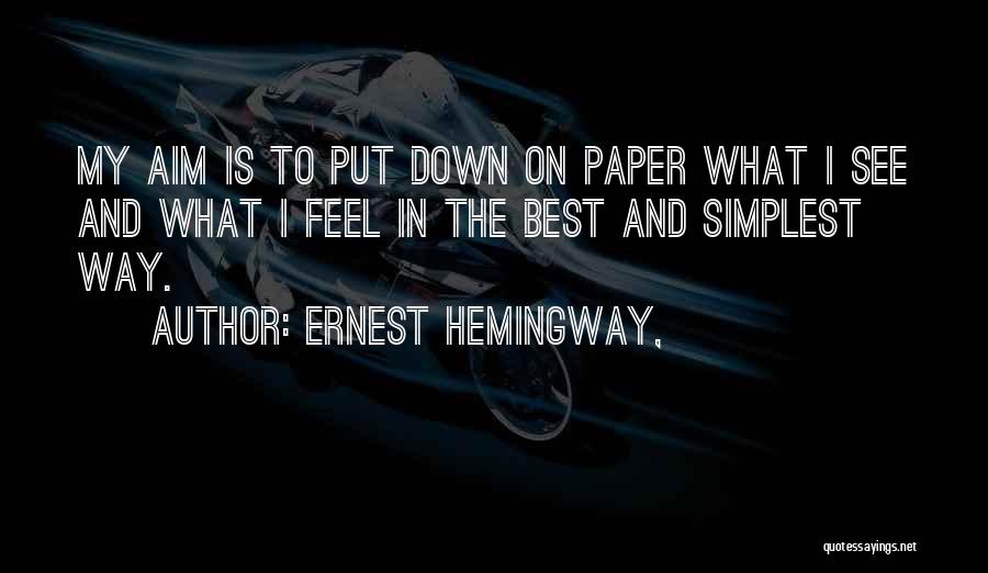 Ernest Hemingway, Quotes: My Aim Is To Put Down On Paper What I See And What I Feel In The Best And Simplest