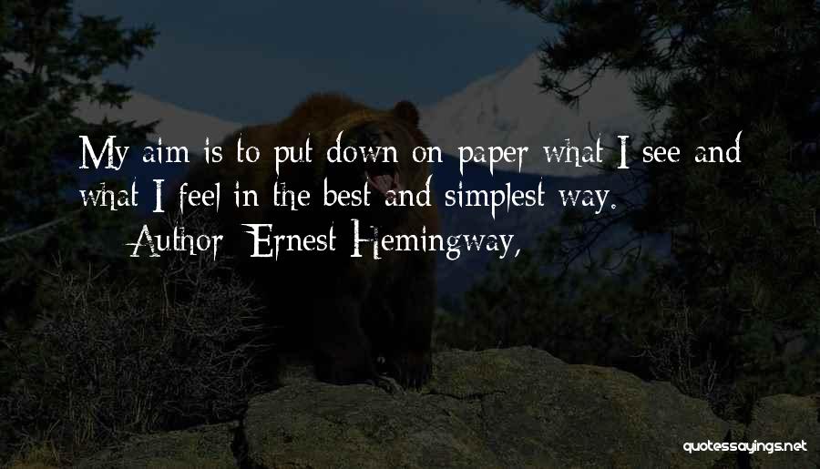Ernest Hemingway, Quotes: My Aim Is To Put Down On Paper What I See And What I Feel In The Best And Simplest