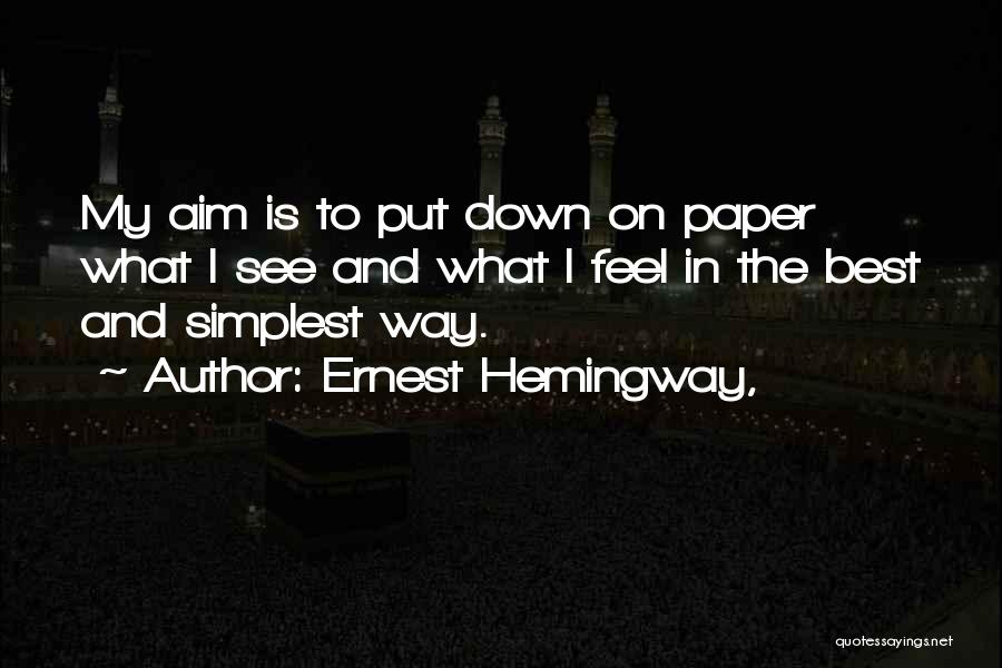 Ernest Hemingway, Quotes: My Aim Is To Put Down On Paper What I See And What I Feel In The Best And Simplest