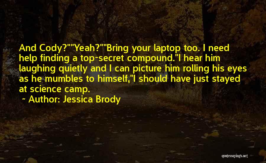 Jessica Brody Quotes: And Cody?yeah?bring Your Laptop Too. I Need Help Finding A Top-secret Compound.i Hear Him Laughing Quietly And I Can Picture