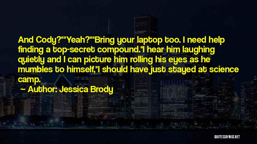 Jessica Brody Quotes: And Cody?yeah?bring Your Laptop Too. I Need Help Finding A Top-secret Compound.i Hear Him Laughing Quietly And I Can Picture