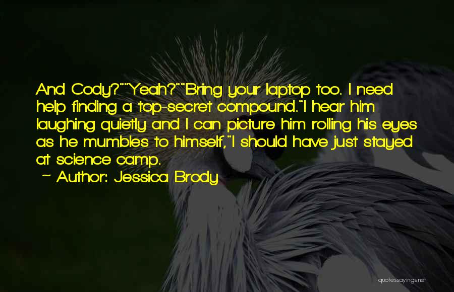 Jessica Brody Quotes: And Cody?yeah?bring Your Laptop Too. I Need Help Finding A Top-secret Compound.i Hear Him Laughing Quietly And I Can Picture