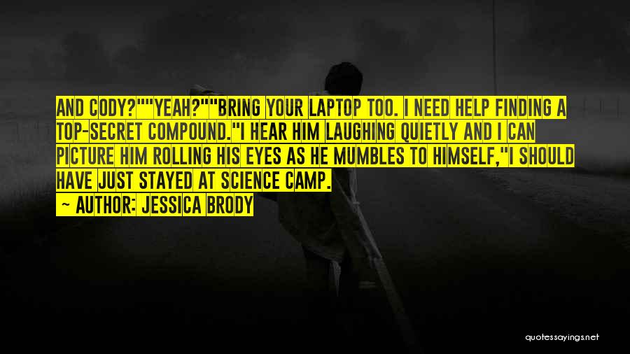 Jessica Brody Quotes: And Cody?yeah?bring Your Laptop Too. I Need Help Finding A Top-secret Compound.i Hear Him Laughing Quietly And I Can Picture