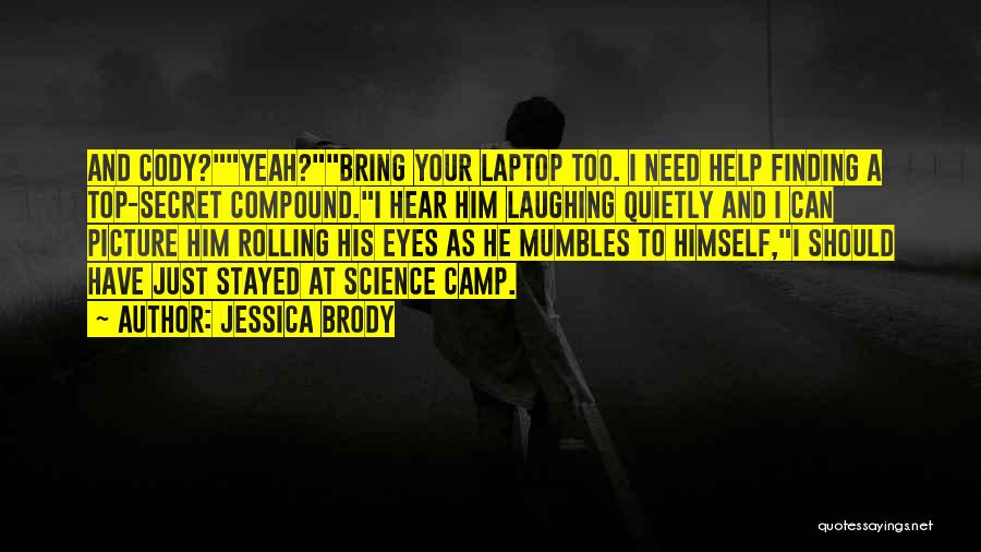 Jessica Brody Quotes: And Cody?yeah?bring Your Laptop Too. I Need Help Finding A Top-secret Compound.i Hear Him Laughing Quietly And I Can Picture