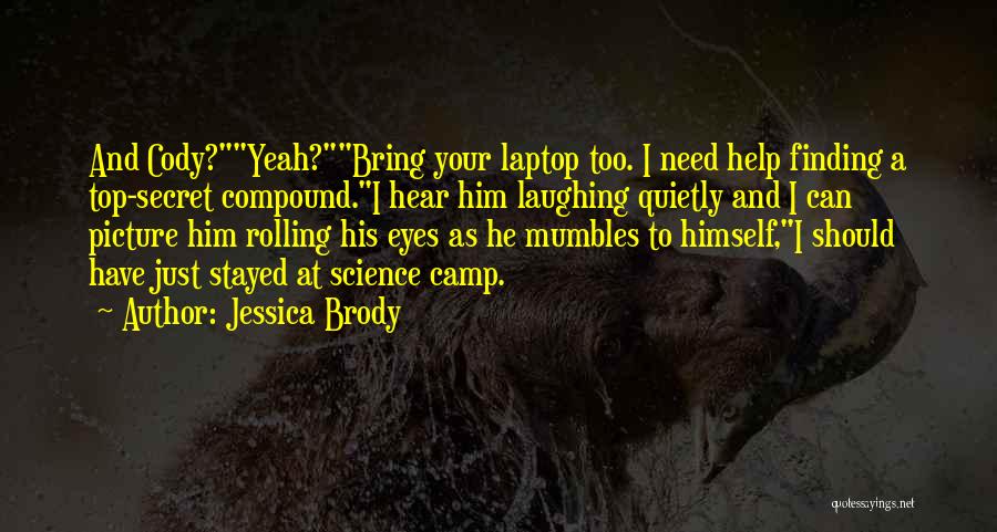 Jessica Brody Quotes: And Cody?yeah?bring Your Laptop Too. I Need Help Finding A Top-secret Compound.i Hear Him Laughing Quietly And I Can Picture