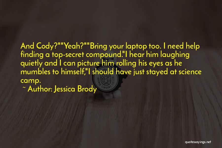 Jessica Brody Quotes: And Cody?yeah?bring Your Laptop Too. I Need Help Finding A Top-secret Compound.i Hear Him Laughing Quietly And I Can Picture