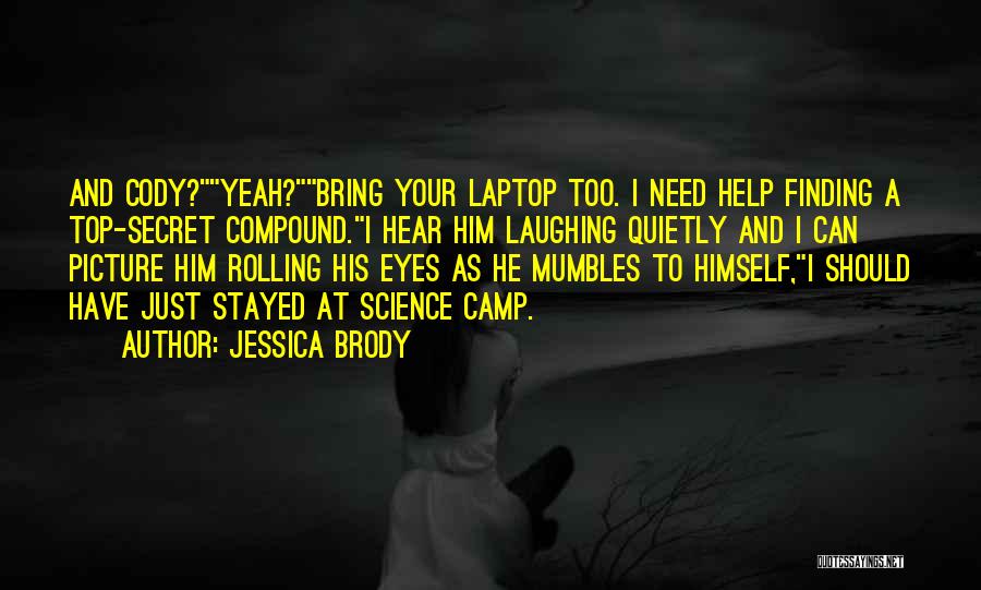 Jessica Brody Quotes: And Cody?yeah?bring Your Laptop Too. I Need Help Finding A Top-secret Compound.i Hear Him Laughing Quietly And I Can Picture