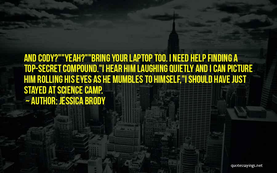 Jessica Brody Quotes: And Cody?yeah?bring Your Laptop Too. I Need Help Finding A Top-secret Compound.i Hear Him Laughing Quietly And I Can Picture