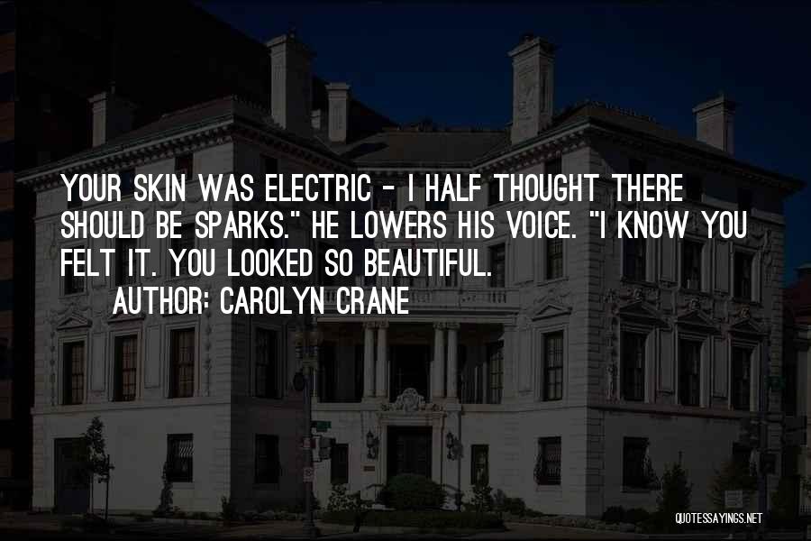 Carolyn Crane Quotes: Your Skin Was Electric - I Half Thought There Should Be Sparks. He Lowers His Voice. I Know You Felt