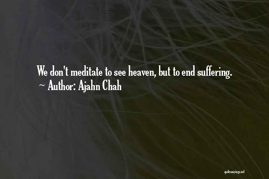 Ajahn Chah Quotes: We Don't Meditate To See Heaven, But To End Suffering.