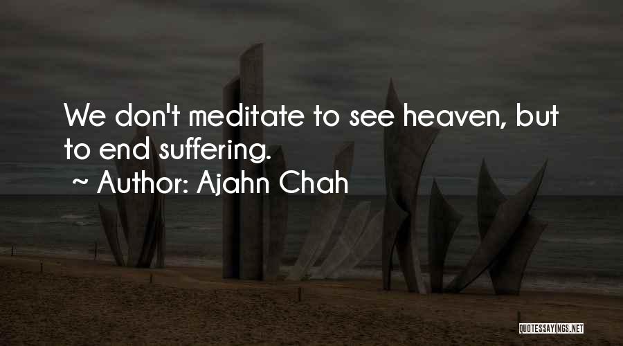 Ajahn Chah Quotes: We Don't Meditate To See Heaven, But To End Suffering.