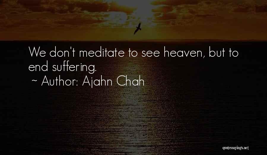 Ajahn Chah Quotes: We Don't Meditate To See Heaven, But To End Suffering.