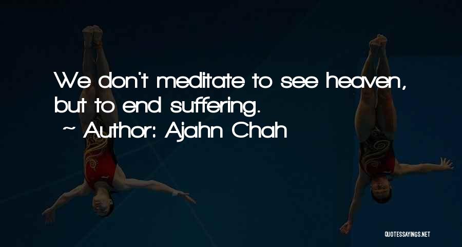 Ajahn Chah Quotes: We Don't Meditate To See Heaven, But To End Suffering.