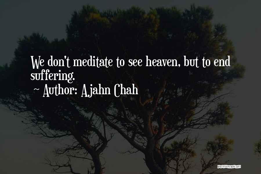 Ajahn Chah Quotes: We Don't Meditate To See Heaven, But To End Suffering.