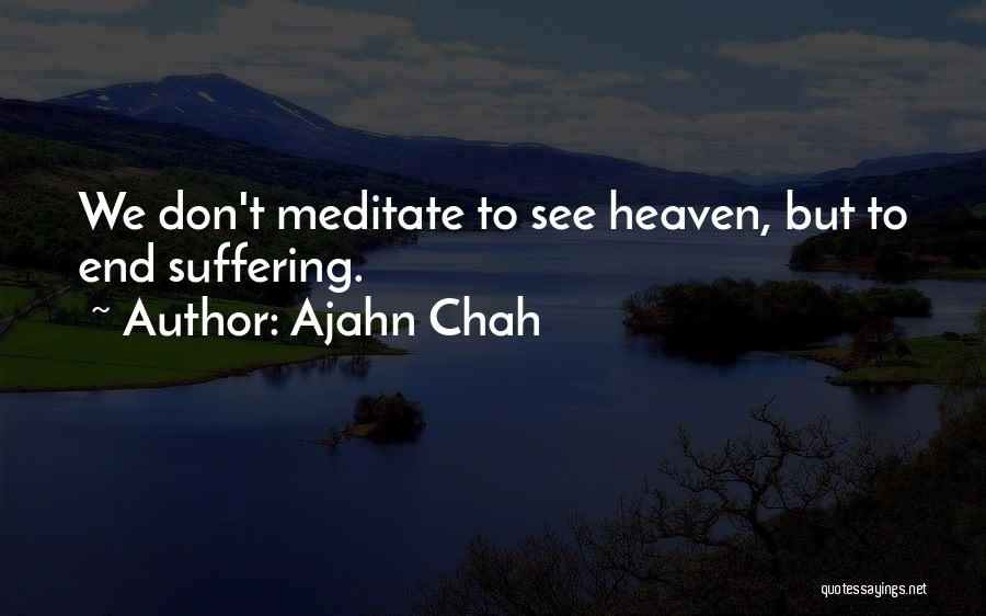 Ajahn Chah Quotes: We Don't Meditate To See Heaven, But To End Suffering.