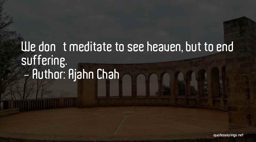 Ajahn Chah Quotes: We Don't Meditate To See Heaven, But To End Suffering.