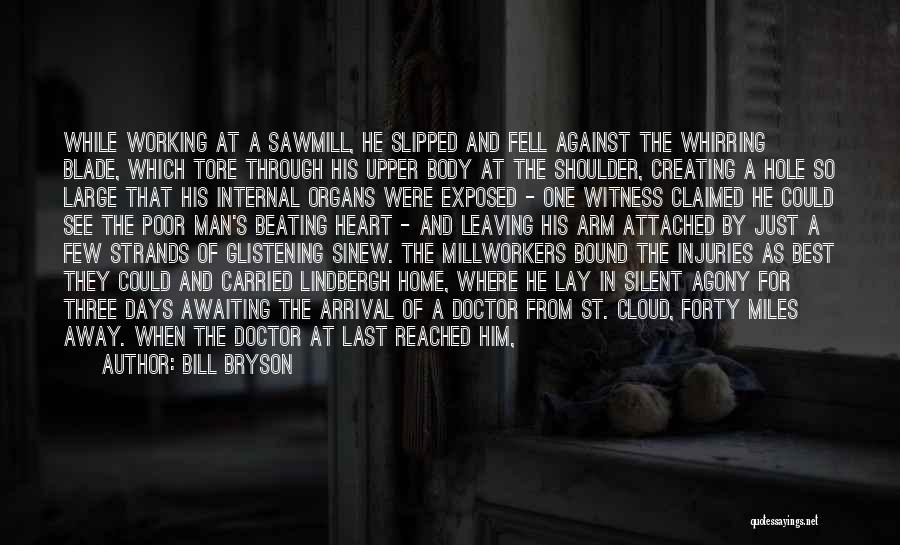 Bill Bryson Quotes: While Working At A Sawmill, He Slipped And Fell Against The Whirring Blade, Which Tore Through His Upper Body At