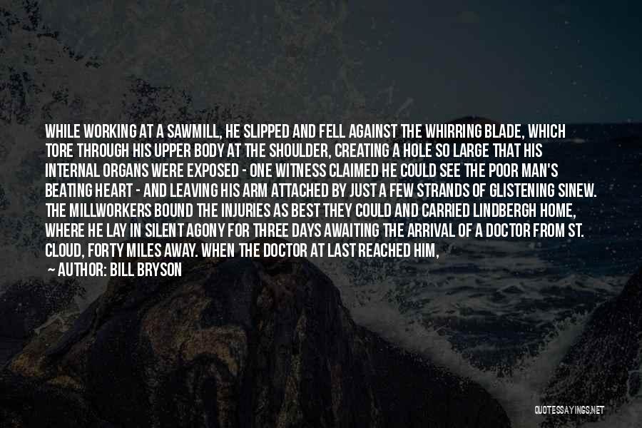 Bill Bryson Quotes: While Working At A Sawmill, He Slipped And Fell Against The Whirring Blade, Which Tore Through His Upper Body At