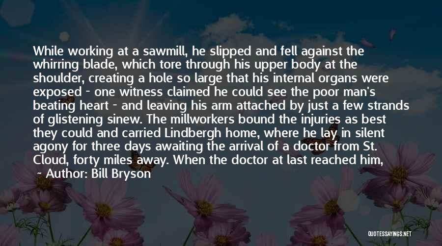 Bill Bryson Quotes: While Working At A Sawmill, He Slipped And Fell Against The Whirring Blade, Which Tore Through His Upper Body At