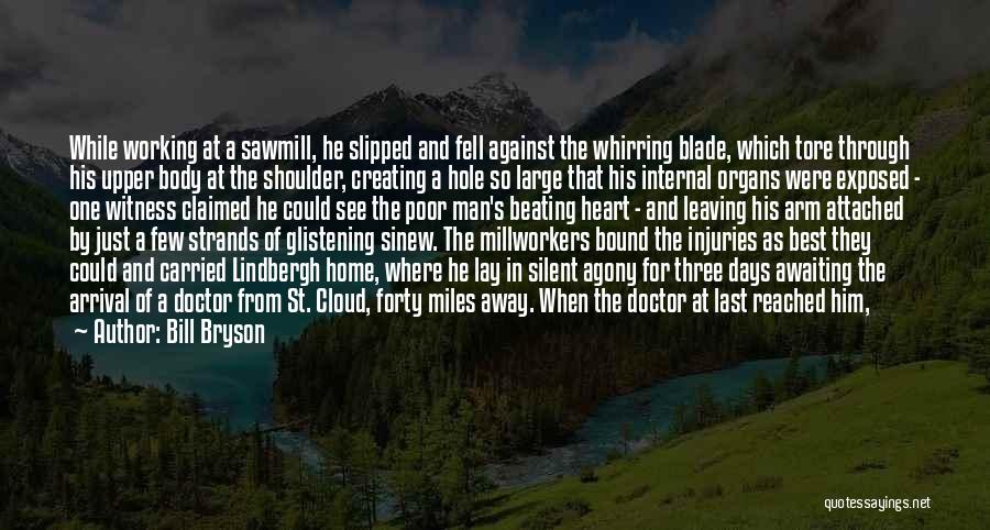 Bill Bryson Quotes: While Working At A Sawmill, He Slipped And Fell Against The Whirring Blade, Which Tore Through His Upper Body At