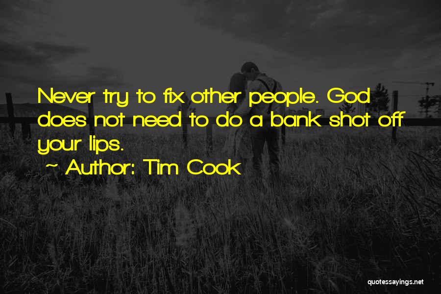 Tim Cook Quotes: Never Try To Fix Other People. God Does Not Need To Do A Bank Shot Off Your Lips.