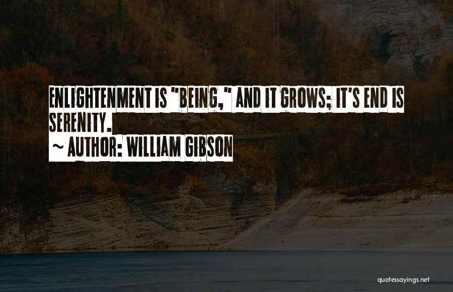 William Gibson Quotes: Enlightenment Is Being, And It Grows; It's End Is Serenity.