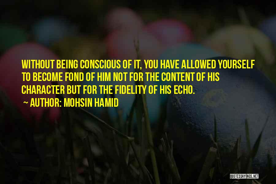 Mohsin Hamid Quotes: Without Being Conscious Of It, You Have Allowed Yourself To Become Fond Of Him Not For The Content Of His