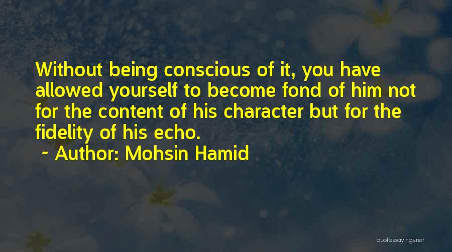 Mohsin Hamid Quotes: Without Being Conscious Of It, You Have Allowed Yourself To Become Fond Of Him Not For The Content Of His