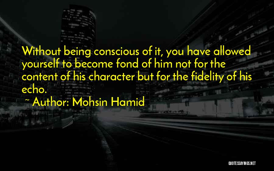 Mohsin Hamid Quotes: Without Being Conscious Of It, You Have Allowed Yourself To Become Fond Of Him Not For The Content Of His