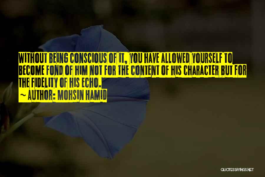 Mohsin Hamid Quotes: Without Being Conscious Of It, You Have Allowed Yourself To Become Fond Of Him Not For The Content Of His