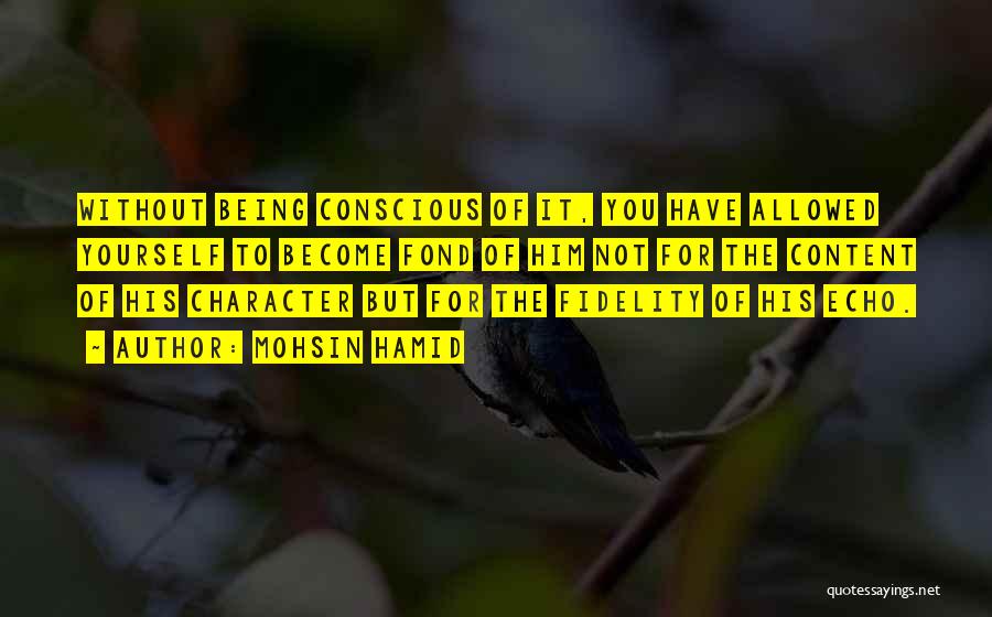 Mohsin Hamid Quotes: Without Being Conscious Of It, You Have Allowed Yourself To Become Fond Of Him Not For The Content Of His