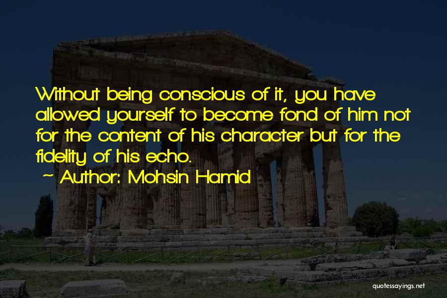 Mohsin Hamid Quotes: Without Being Conscious Of It, You Have Allowed Yourself To Become Fond Of Him Not For The Content Of His