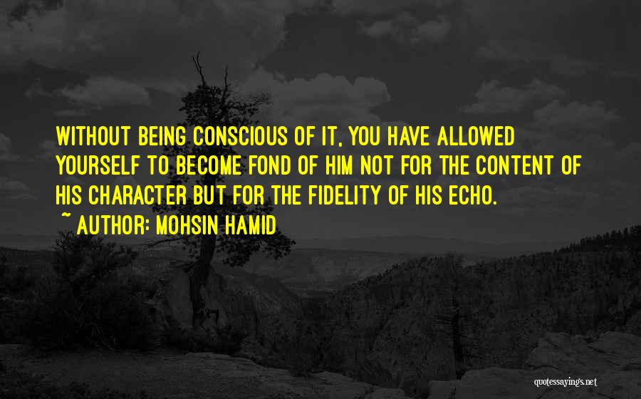 Mohsin Hamid Quotes: Without Being Conscious Of It, You Have Allowed Yourself To Become Fond Of Him Not For The Content Of His