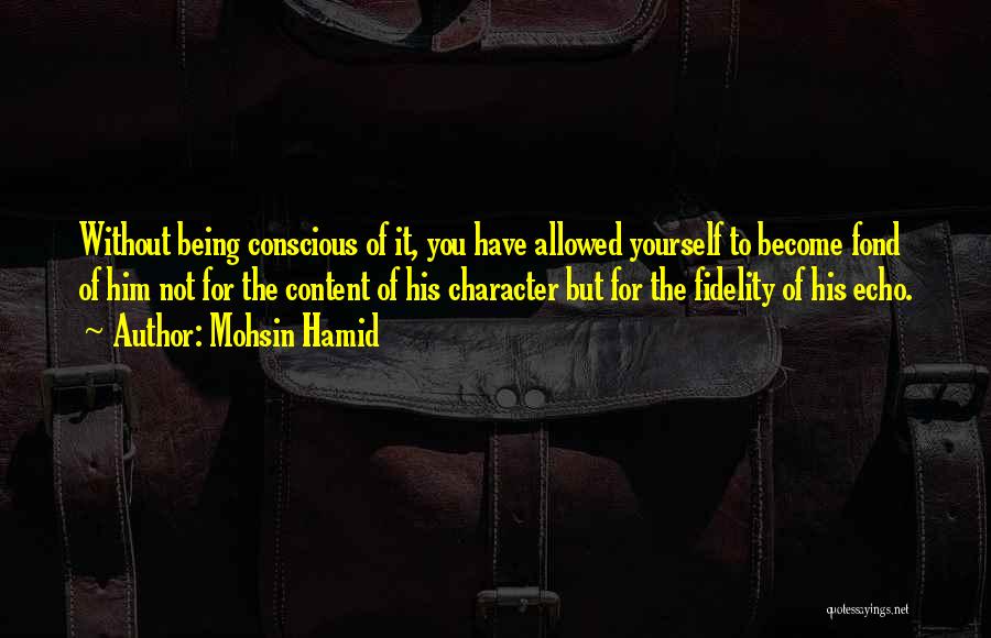 Mohsin Hamid Quotes: Without Being Conscious Of It, You Have Allowed Yourself To Become Fond Of Him Not For The Content Of His