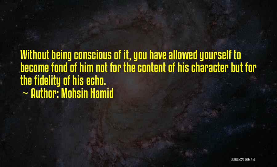 Mohsin Hamid Quotes: Without Being Conscious Of It, You Have Allowed Yourself To Become Fond Of Him Not For The Content Of His