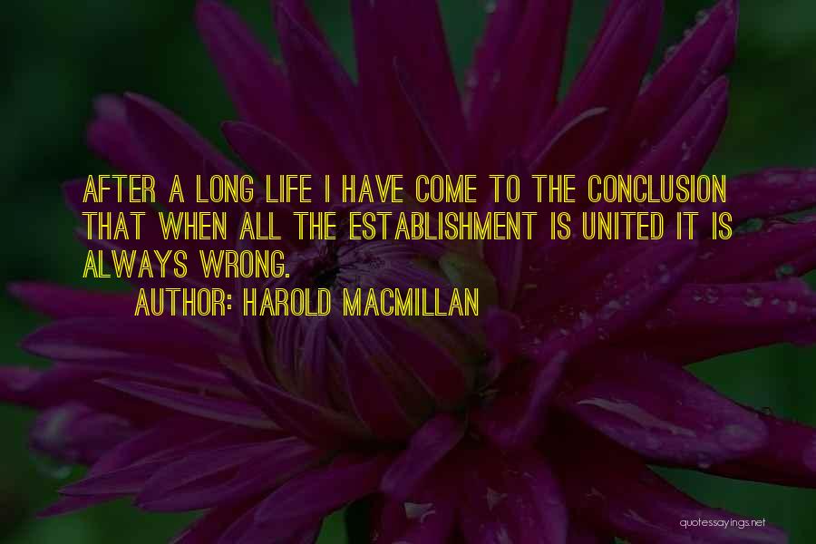 Harold Macmillan Quotes: After A Long Life I Have Come To The Conclusion That When All The Establishment Is United It Is Always