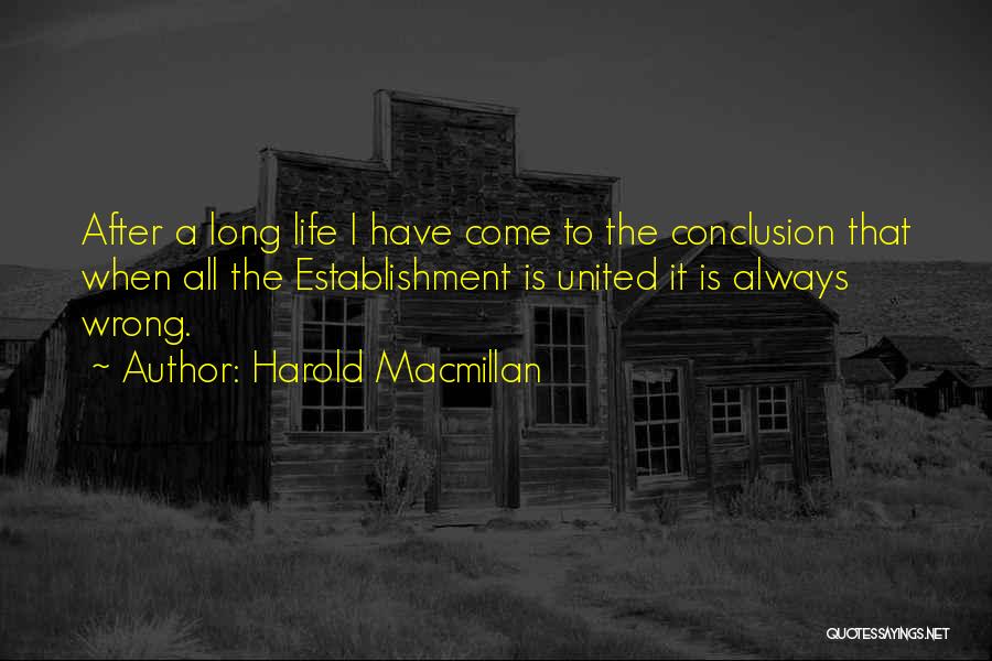 Harold Macmillan Quotes: After A Long Life I Have Come To The Conclusion That When All The Establishment Is United It Is Always