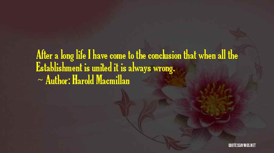 Harold Macmillan Quotes: After A Long Life I Have Come To The Conclusion That When All The Establishment Is United It Is Always