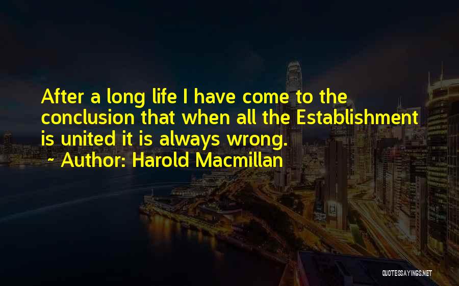 Harold Macmillan Quotes: After A Long Life I Have Come To The Conclusion That When All The Establishment Is United It Is Always