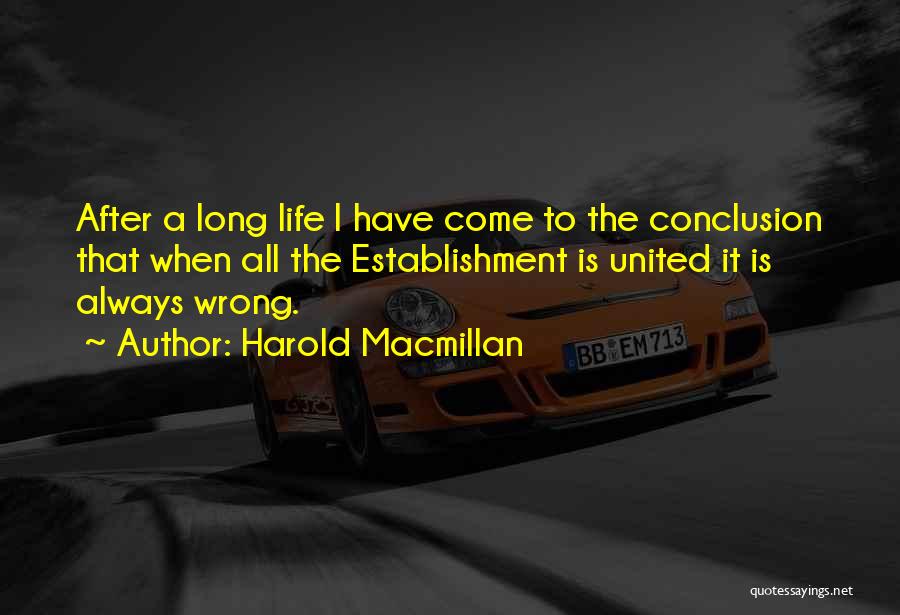 Harold Macmillan Quotes: After A Long Life I Have Come To The Conclusion That When All The Establishment Is United It Is Always