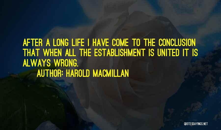 Harold Macmillan Quotes: After A Long Life I Have Come To The Conclusion That When All The Establishment Is United It Is Always